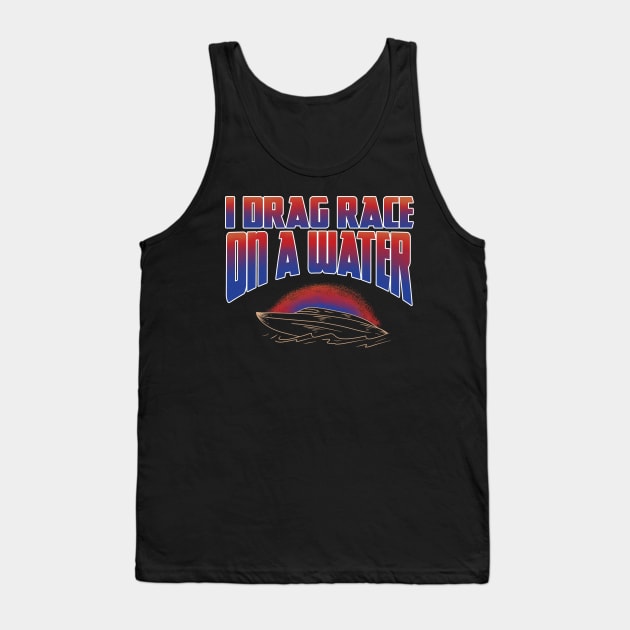 I DRAG RACE ON A WATER Tank Top by Tee Trends